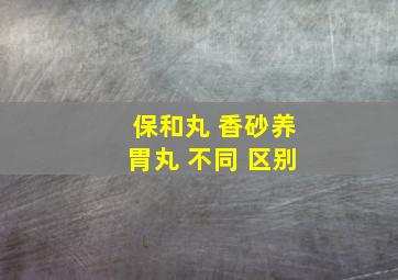 保和丸 香砂养胃丸 不同 区别